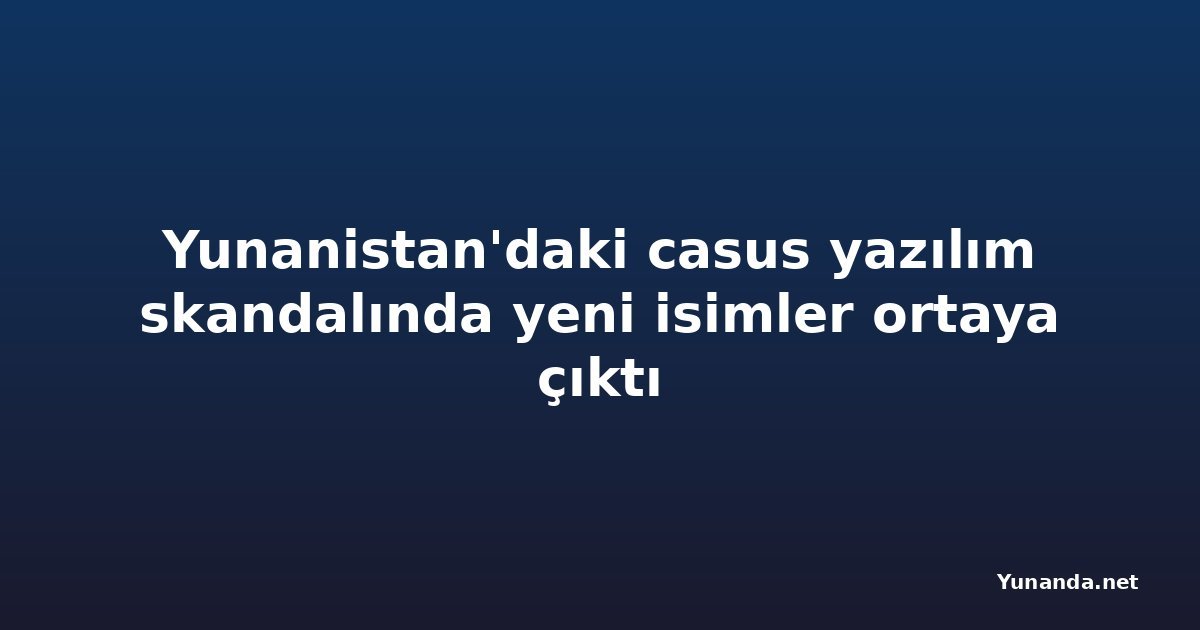 Yunanistan'daki casus yazılım skandalında yeni isimler ortaya çıktı