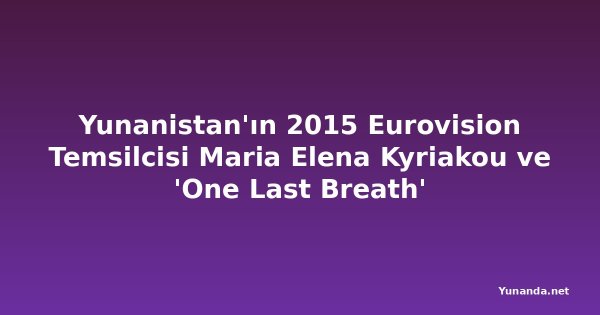 Yunanistan'ın 2015 Eurovision Temsilcisi Maria Elena Kyriakou ve 'One Last Breath'