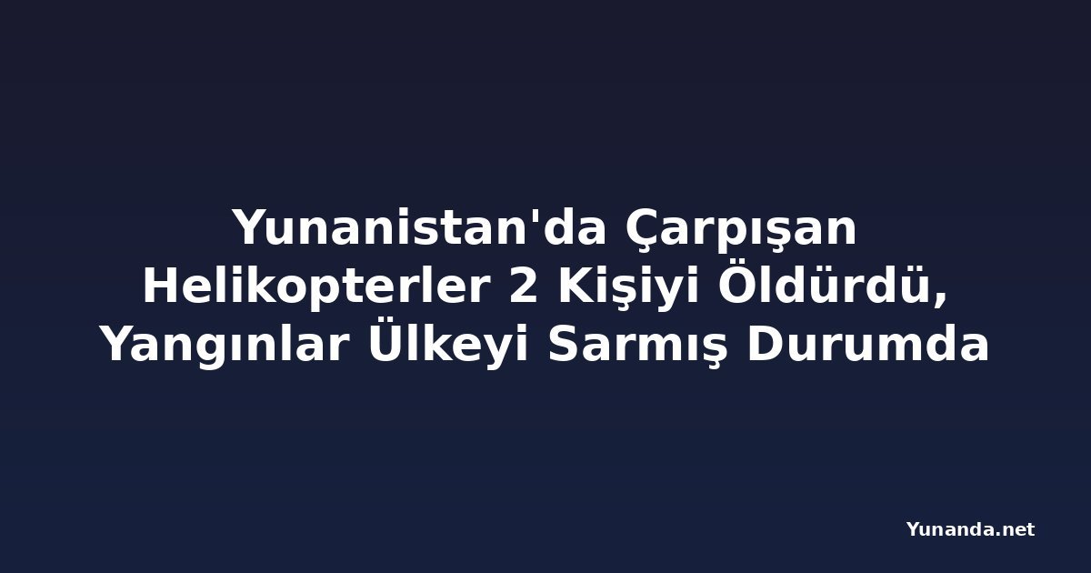 Yunanistan'da Çarpışan Helikopterler 2 Kişiyi Öldürdü, Yangınlar Ülkeyi Sarmış Durumda