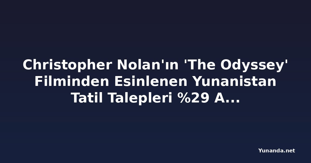Christopher Nolan'ın 'The Odyssey' Filminden Esinlenen Yunanistan Tatil Talepleri %29 Arttı