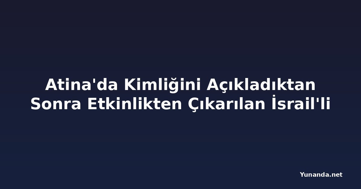 Atina'da Kimliğini Açıkladıktan Sonra Etkinlikten Çıkarılan İsrail'li
