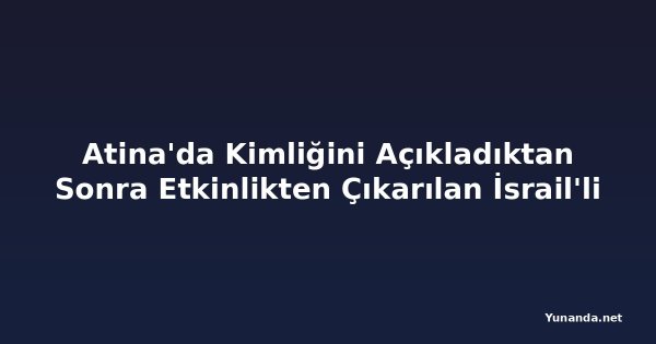 Atina'da Kimliğini Açıkladıktan Sonra Etkinlikten Çıkarılan İsrail'li