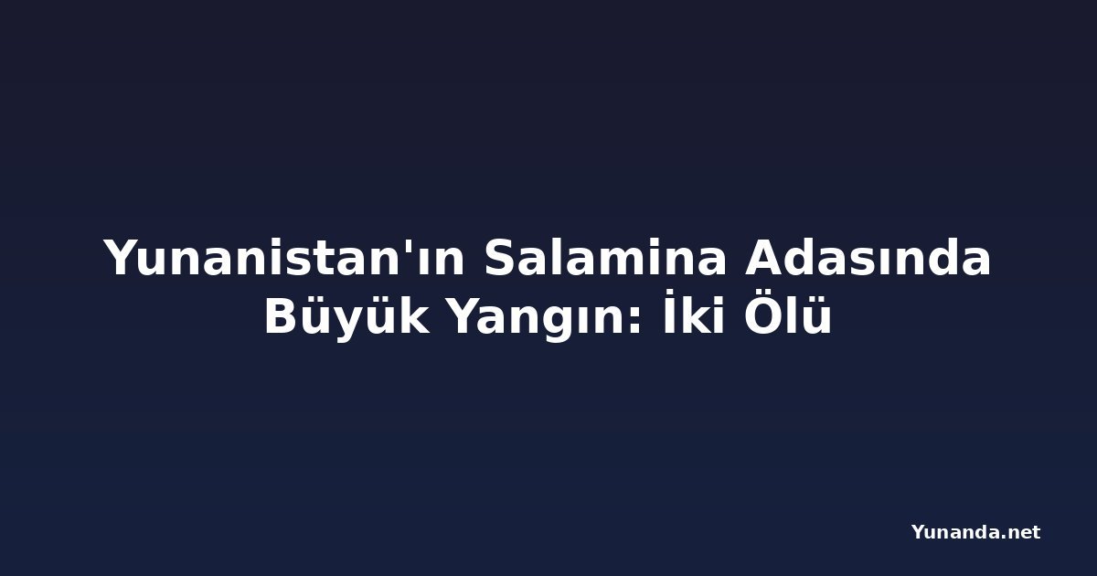 Yunanistan'ın Salamina Adasında Büyük Yangın: İki Ölü