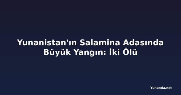 Yunanistan'ın Salamina Adasında Büyük Yangın: İki Ölü
