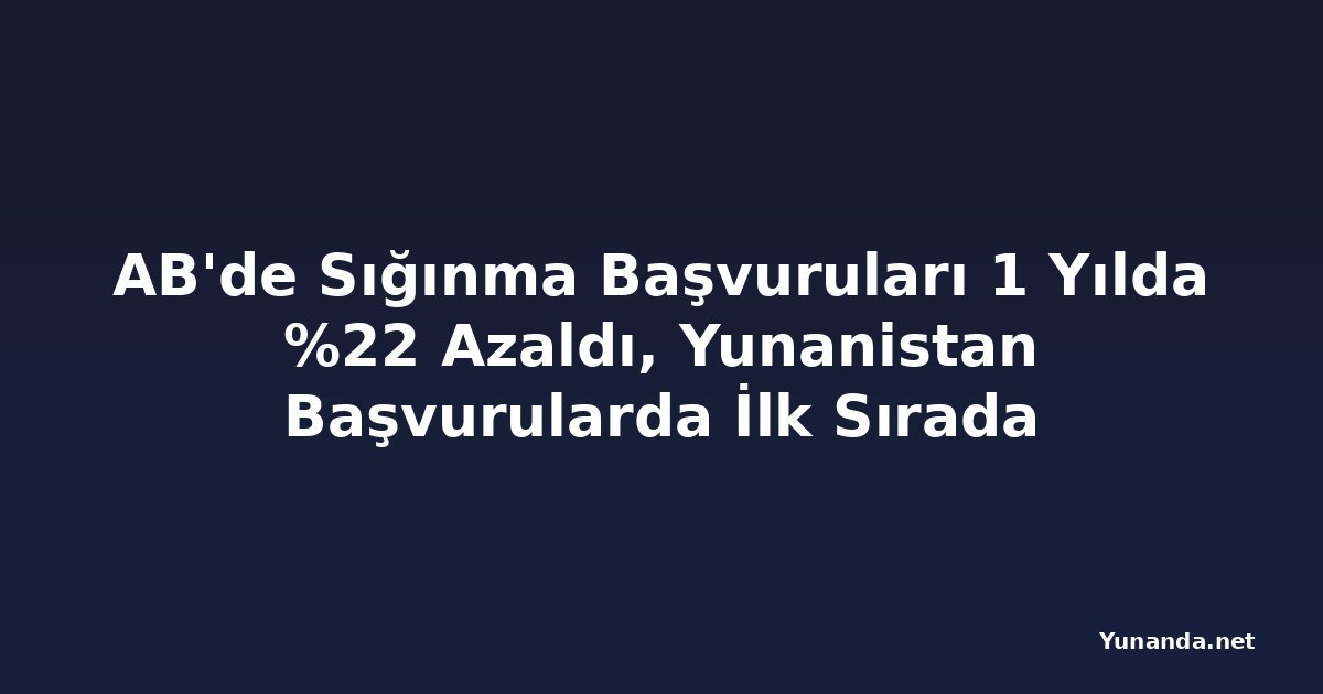AB'de Sığınma Başvuruları 1 Yılda %22 Azaldı, Yunanistan Başvurularda İlk Sırada