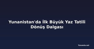 Yunanistan'da İlk Büyük Yaz Tatili Dönüş Dalgası