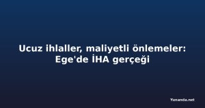 Ucuz ihlaller, maliyetli önlemeler: Ege'de İHA gerçeği
