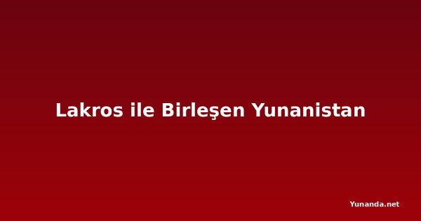 Lakros ile Birleşen Yunanistan