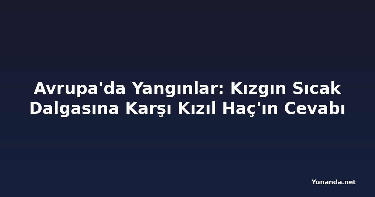 Avrupa'da Yangınlar: Kızgın Sıcak Dalgasına Karşı Kızıl Haç'ın Cevabı