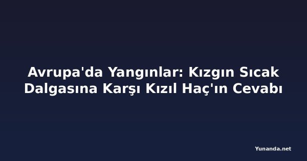 Avrupa'da Yangınlar: Kızgın Sıcak Dalgasına Karşı Kızıl Haç'ın Cevabı