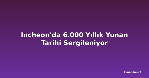Incheon'da 6.000 Yıllık Yunan Tarihi Sergileniyor