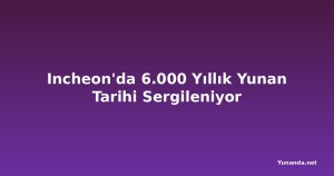 Incheon'da 6.000 Yıllık Yunan Tarihi Sergileniyor