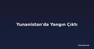 Yunanistan'da Yangın Çıktı