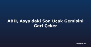ABD, Asya'daki Son Uçak Gemisini Geri Çeker