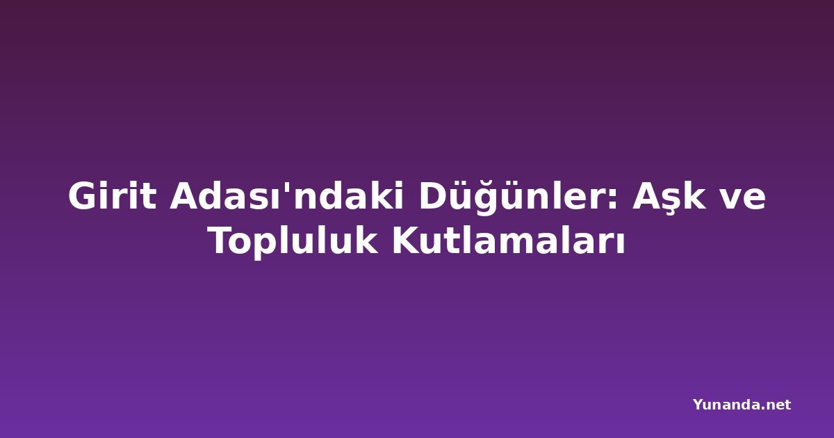 Girit Adası'ndaki Düğünler: Aşk ve Topluluk Kutlamaları