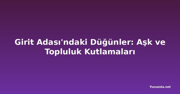 Girit Adası'ndaki Düğünler: Aşk ve Topluluk Kutlamaları