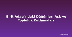 Girit Adası'ndaki Düğünler: Aşk ve Topluluk Kutlamaları