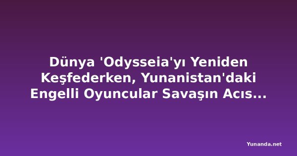 Dünya 'Odysseia'yı Yeniden Keşfederken, Yunanistan'daki Engelli Oyuncular Savaşın Acısını Sahneye Taşıyor