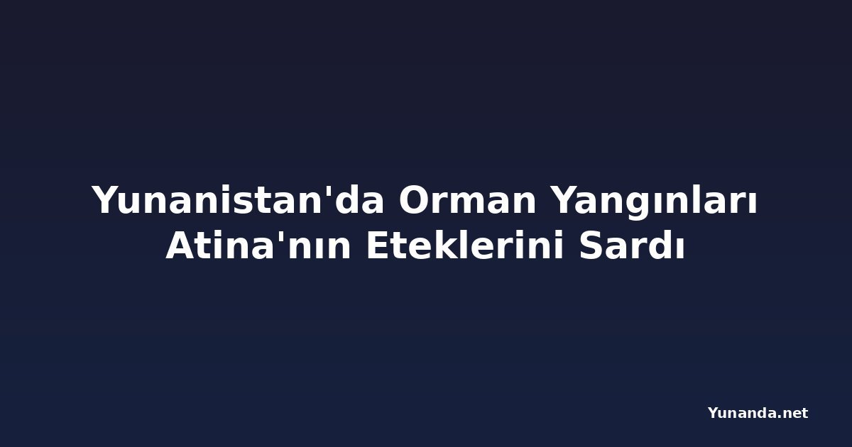 Yunanistan'da Orman Yangınları Atina'nın Eteklerini Sardı