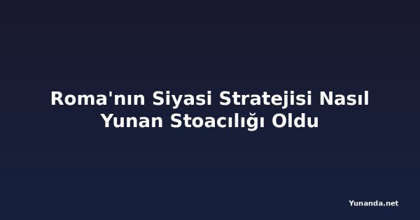 Roma'nın Siyasi Stratejisi Nasıl Yunan Stoacılığı Oldu
