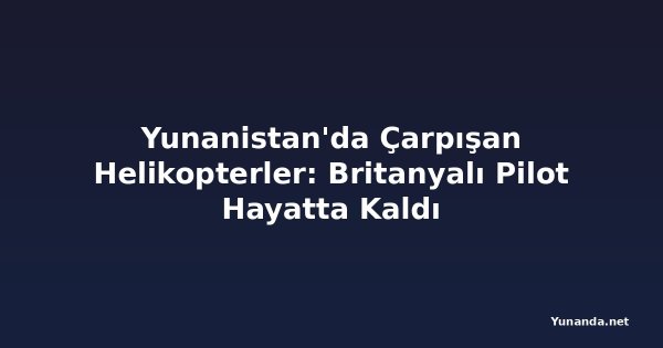 Yunanistan'da Çarpışan Helikopterler: Britanyalı Pilot Hayatta Kaldı
