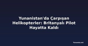 Yunanistan'da Çarpışan Helikopterler: Britanyalı Pilot Hayatta Kaldı