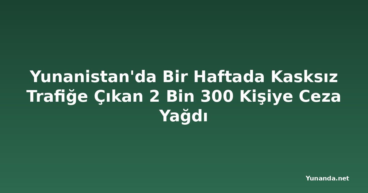 Yunanistan'da Bir Haftada Kasksız Trafiğe Çıkan 2 Bin 300 Kişiye Ceza Yağdı
