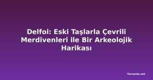 Delfoi: Eski Taşlarla Çevrili Merdivenleri ile Bir Arkeolojik Harikası