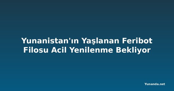 Yunanistan'ın Yaşlanan Feribot Filosu Acil Yenilenme Bekliyor