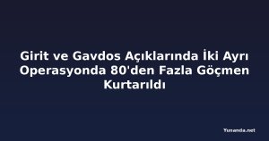 Girit ve Gavdos Açıklarında İki Ayrı Operasyonda 80'den Fazla Göçmen Kurtarıldı