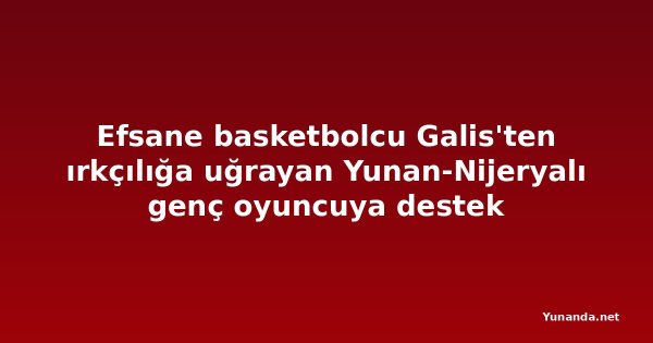 Efsane basketbolcu Galis'ten ırkçılığa uğrayan Yunan-Nijeryalı genç oyuncuya destek