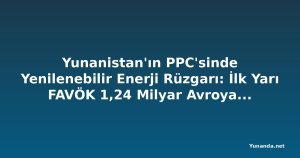 Yunanistan'ın PPC'sinde Yenilenebilir Enerji Rüzgarı: İlk Yarı FAVÖK 1,24 Milyar Avroya Sıçradı