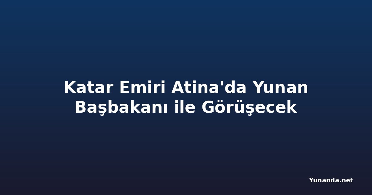 Katar Emiri Atina'da Yunan Başbakanı ile Görüşecek
