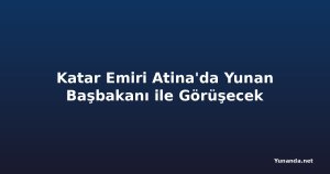 Katar Emiri Atina'da Yunan Başbakanı ile Görüşecek