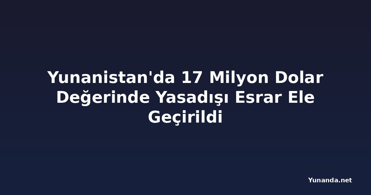 Yunanistan'da 17 Milyon Dolar Değerinde Yasadışı Esrar Ele Geçirildi