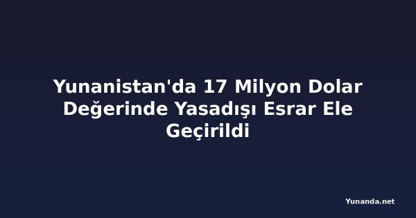 Yunanistan'da 17 Milyon Dolar Değerinde Yasadışı Esrar Ele Geçirildi