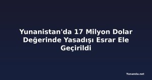 Yunanistan'da 17 Milyon Dolar Değerinde Yasadışı Esrar Ele Geçirildi