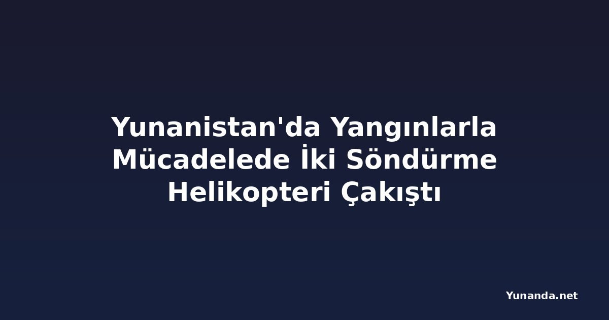 Yunanistan'da Yangınlarla Mücadelede İki Söndürme Helikopteri Çakıştı