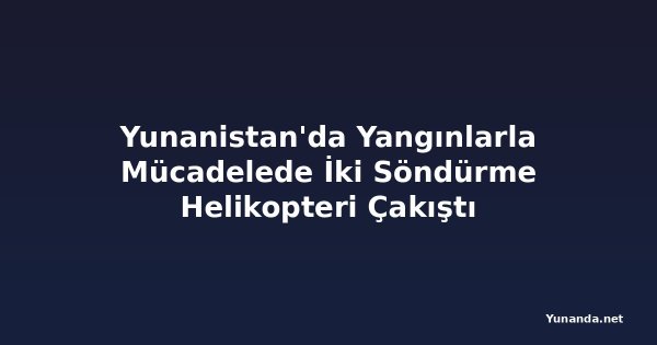 Yunanistan'da Yangınlarla Mücadelede İki Söndürme Helikopteri Çakıştı
