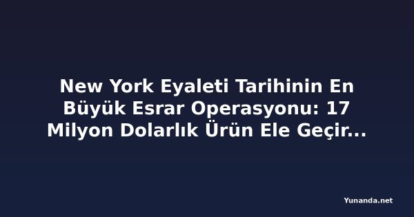 New York Eyaleti Tarihinin En Büyük Esrar Operasyonu: 17 Milyon Dolarlık Ürün Ele Geçirildi