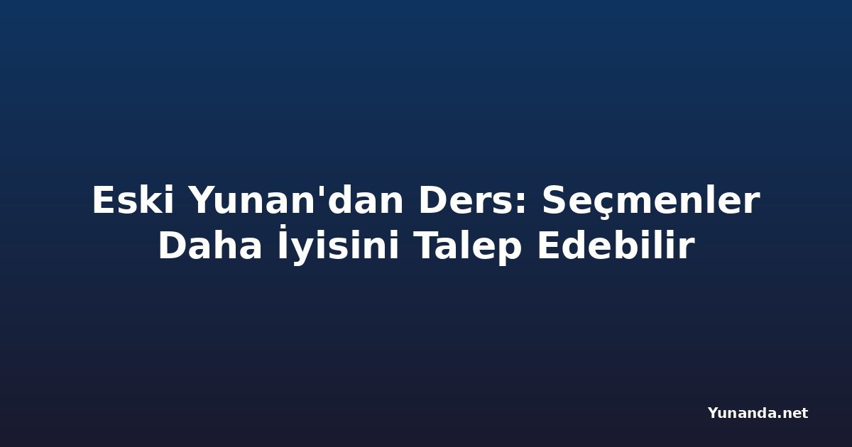 Eski Yunan'dan Ders: Seçmenler Daha İyisini Talep Edebilir