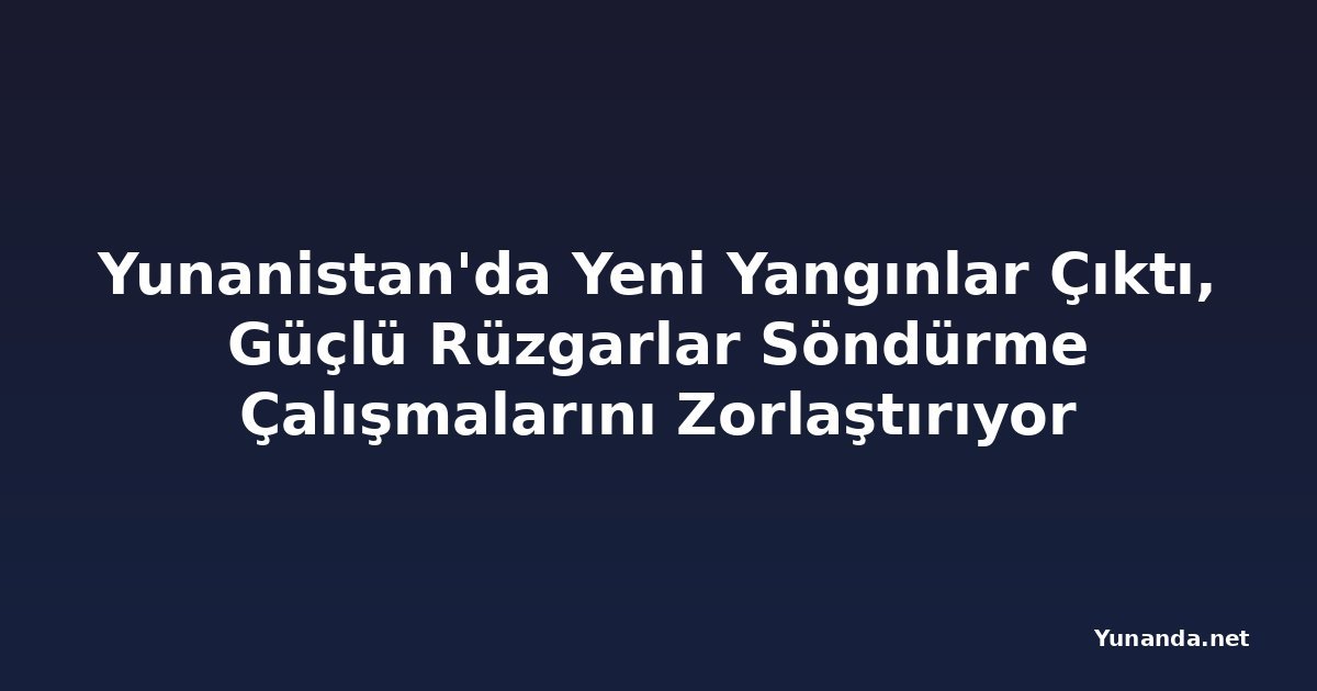 Yunanistan'da Yeni Yangınlar Çıktı, Güçlü Rüzgarlar Söndürme Çalışmalarını Zorlaştırıyor