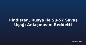Hindistan, Rusya ile Su-57 Savaş Uçağı Anlaşmasını Reddetti