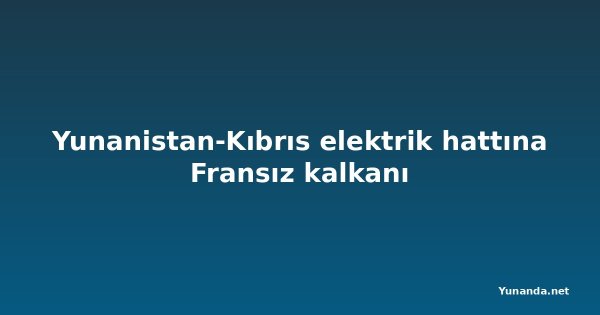 Yunanistan-Kıbrıs elektrik hattına Fransız kalkanı