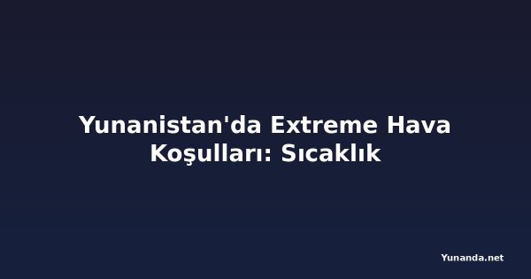 Yunanistan'da Extreme Hava Koşulları: Sıcaklık
