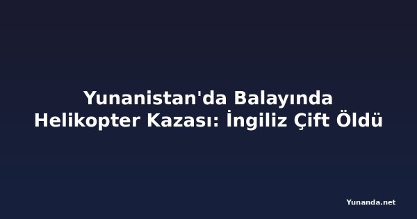 Yunanistan'da Balayında Helikopter Kazası: İngiliz Çift Öldü