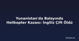 Yunanistan'da Balayında Helikopter Kazası: İngiliz Çift Öldü