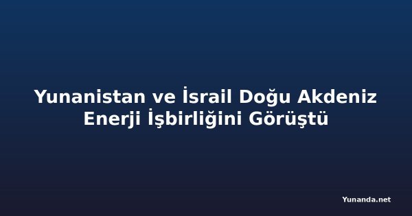 Yunanistan ve İsrail Doğu Akdeniz Enerji İşbirliğini Görüştü