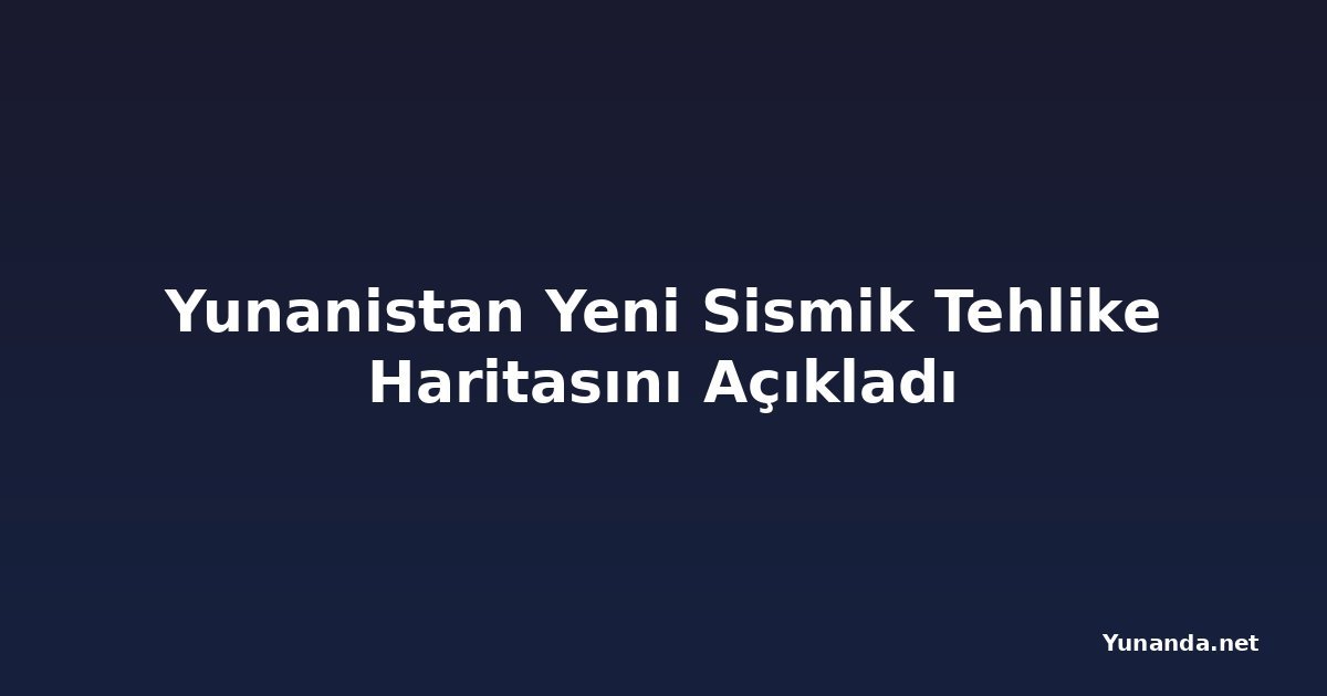 Yunanistan Yeni Sismik Tehlike Haritasını Açıkladı