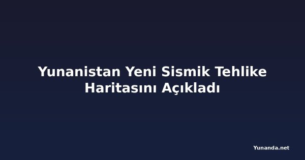 Yunanistan Yeni Sismik Tehlike Haritasını Açıkladı
